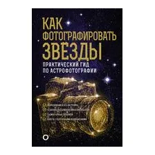Как фотографировать звезды. Практический гид по астрофотографии