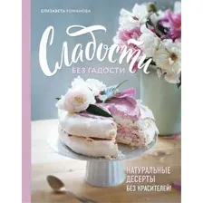 Книга издательства Эксмо. Сладости без гадости. Натуральные десерты без красителей (Романова Е.)
