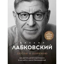 Нехудожественная книга Эксмо Люблю и понимаю. Как растить детей счастливыми (Лабковский М.)