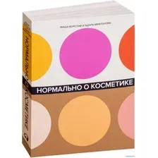  Альпина Паблишер. Нормально о косметике. Как разобраться в уходе и макияже и не сойти с ума (Ворслав Маша; Мифтахова Адэль)