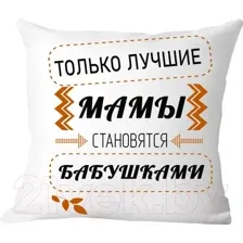 Подушка декоративная Print Style Только лучшие мамы становятся бабушками 40x40new37