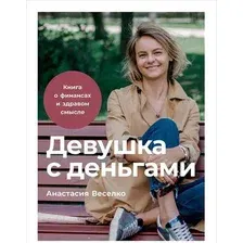  Альпина Паблишер. Девушка с деньгами. Книга о финансах и здравом смысле (Веселко Анастасия)