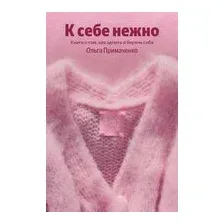 К себе нежно. Книга о том, как ценить и беречь себя