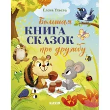 Книга издательства Clever. Большая книга сказок про дружбу (Ульева Елена)