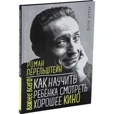 Нехудожественная книга Айрис-пресс Как научить ребенка смотреть хорошее кино (Перельштейн Роман)