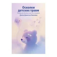 Осколки детских травм. Почему мы болеем и как это остановить