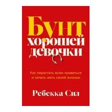Бунт хорошей девочки. Как перестать всем нравиться и начать жить своей жизнью