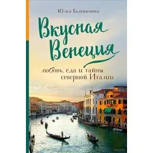 Вкусная Венеция. Любовь, еда и тайны северной Италии