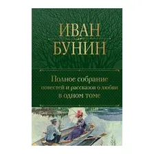 Иван Бунин. Полное собрание повестей и рассказов о любви в одном томе