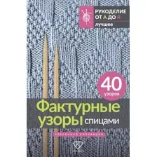 Фактурные узоры спицами. Красочная коллекция. 40 узоров
