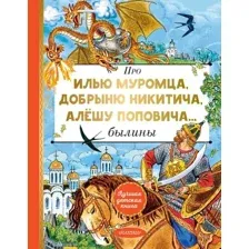 Про Илью Муромца, Добрыню Никитича, Алёшу Поповича...