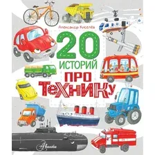 Энциклопедия АСТ 20 историй про технику, твердая обложка (Киселев Александр)