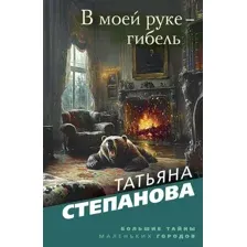 Художественная книга Эксмо В моей руке - гибель, мягкая обложка (Степанова Татьяна)