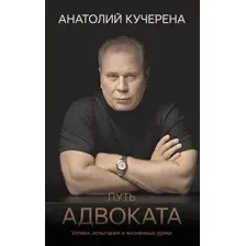 Книга АСТ Путь адвоката. Успехи, испытания и жизненные уроки (Кучерена Анатолий 9785171736996)