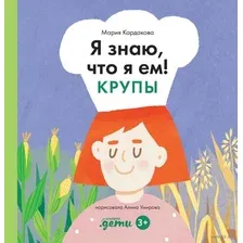 Энциклопедия издательства Альпина Паблишер. Я знаю, что я ем. Крупы (Кардакова М.)