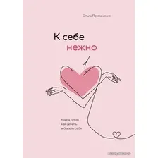 Книга издательства Эксмо. К себе нежно. Книга о том, как ценить и беречь себя (Примаченко Ольга Викторовна)