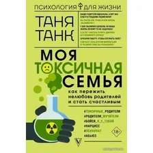 Книга издательства АСТ. Моя токсичная семья: как пережить нелюбовь родителей и стать счастливым (Танк Таня)