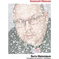 Нехудожественная книга Альпина Быть Ивановым. Пятнадцать лет диалога с читателями (Иванов А.)