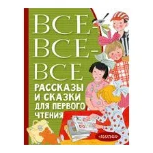 Все-все-все рассказы и сказки для первого чтения