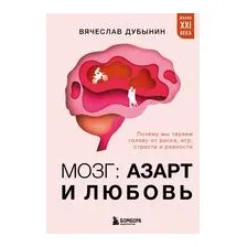 Мозг: азарт и любовь. Почему мы теряем голову от риска, игр, страсти и ревности