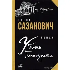 Книга издательства Вече. Убить Гиппократа (Сазанович Е.)