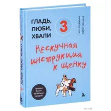 Гладь, люби, хвали 3. Нескучная инструкция к щенку