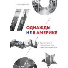 Книга издательства МИФ. Однажды не в Америке. Краткое пособие по завоеванию мира (Моисеев В.)