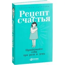 Нехудожественная книга Альпина Рецепт счастья: Принимайте себя три раза в день (Сигитова Е.)