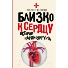 Нехудожественная книга АСТ Близко к сердцу. Истории кардиохирурга / 9785171232078 (Федоров А.Ю.)