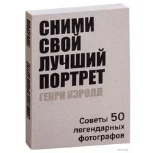 Сними свой лучший портрет. Советы 50 легендарных фотографов