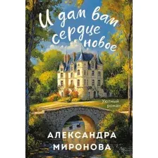 Художественная книга Эксмо И дам вам сердце новое, мягкая обложка (Миронова Александра)