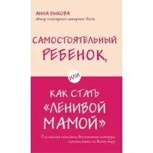 Книга издательства Эксмо. Самостоятельный ребенок, или Как стать ленивой мамой (Быкова А.А.)