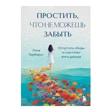 Простить, что не можешь забыть. Отпустить обиды и счастливо жить дальше
