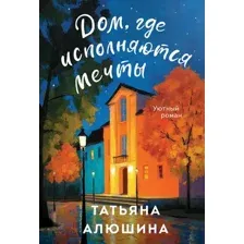 Художественная книга Эксмо Дом, где исполняются мечты (Алюшина Т.А., 9785042218736)