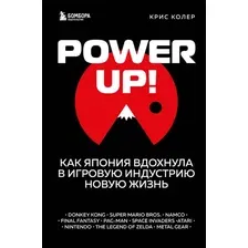 Книга издательства Эксмо. Power Up! Как Япония вдохнула в игровую индустрию новую жизнь (Колер К.)