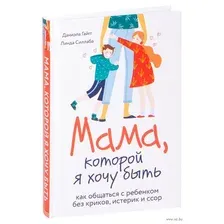 Мама, которой я хочу быть. Как общаться с ребёнком без криков, истерик и ссор