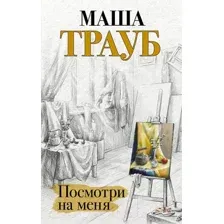 Книга издательства Эксмо. Посмотри на меня (Трауб М.)