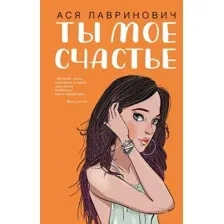 Книга издательства Эксмо. Ты мое счастье (Лавринович А.)