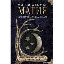  АСТ. Магия для начинающих ведьм: мистические ритуалы и заклинания (Хасман Мэгги)