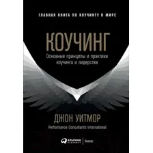 Книга Альпина Коучинг. Основные принципы и практики (Уитмор Дж.)