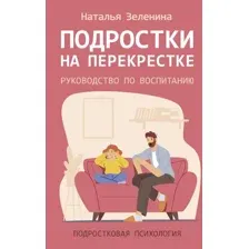 Нехудожественная книга АСТ Подростки на перекрестке. Руководство по воспитанию (Зеленина Наталья, твердая обложка)