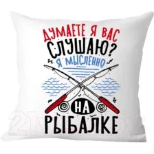 Подушка декоративная Print Style Думаете я вас слушаю, я мысленно на рыбалке / 40x40plat274