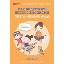 Книга Эксмо Как подружить детей с эмоциями. Советы ленивой мамы (Быкова А.)