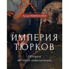 Книга издательства Рипол Классик. Империя тюрков. История великой цивилизации, твердая обложка (Рахманалиев Рустам)