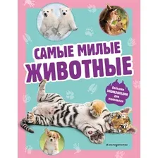 Энциклопедия Эксмо Самые милые животные. Большая энциклопедия для маленьких
