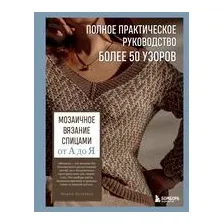 Мозаичное вязание спицами от А до Я. Полное практическое руководство, более 50 узоров