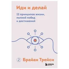 Иди и делай. 12 принципов жизни, полной побед и достижений