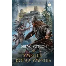 Художественная книга АСТ Умрешь, когда умрешь (Уотсон Энгус)