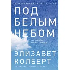 Книга издательства Альпина Диджитал. Под белым небом. Как человек меняет природу (Колберт Э.)