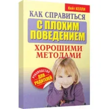 Нехудожественная книга Попурри Как справиться с плохим поведением хорошими методами (Келли К.)